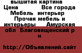 вышитая картина  › Цена ­ 8 000 - Все города Мебель, интерьер » Прочая мебель и интерьеры   . Амурская обл.,Благовещенский р-н